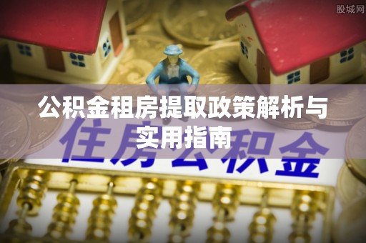滦南公积金租房提取政策解析与实用指南