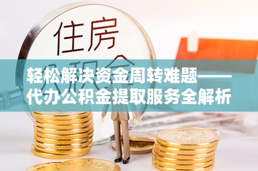 滦南轻松解决资金周转难题——代办公积金提取服务全解析