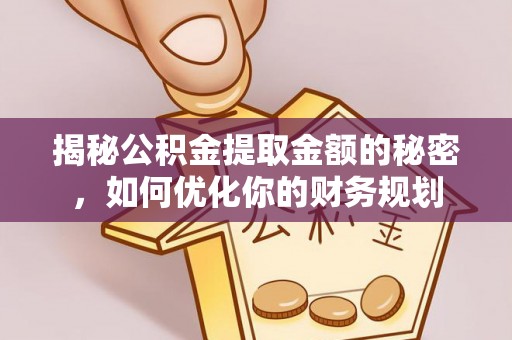 滦南揭秘公积金提取金额的秘密，如何优化你的财务规划