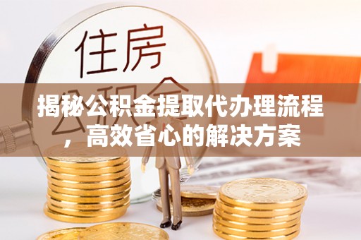 滦南揭秘公积金提取代办理流程，高效省心的解决方案