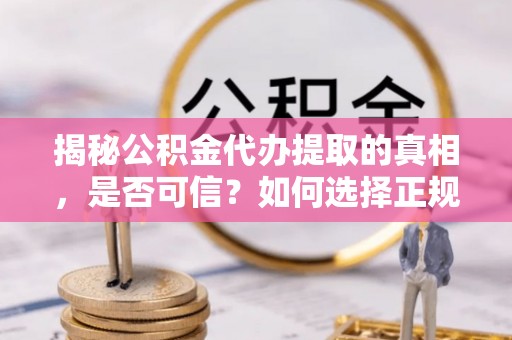 滦南揭秘公积金代办提取的真相，是否可信？如何选择正规服务？