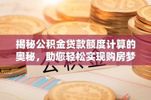滦南揭秘公积金贷款额度计算的奥秘，助您轻松实现购房梦想