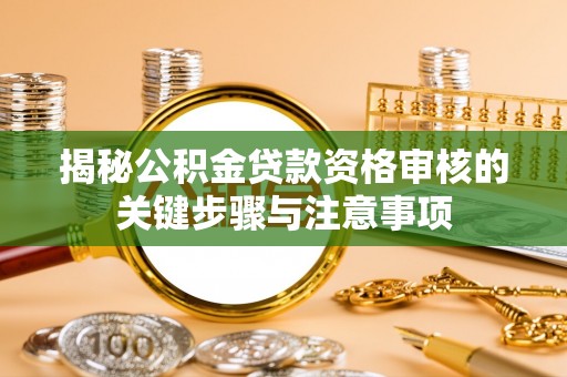 滦南揭秘公积金贷款资格审核的关键步骤与注意事项