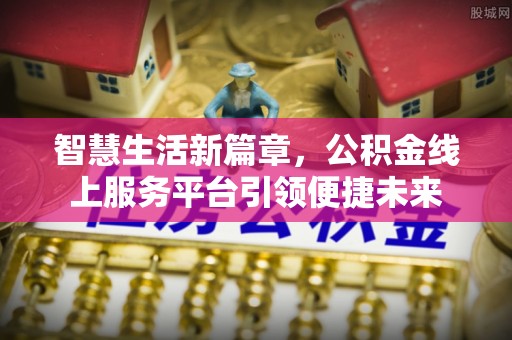 滦南智慧生活新篇章，公积金线上服务平台引领便捷未来
