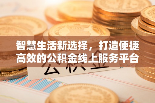 滦南智慧生活新选择，打造便捷高效的公积金线上服务平台
