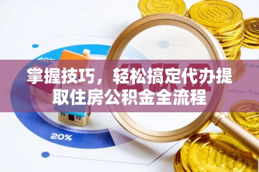 滦南掌握技巧，轻松搞定代办提取住房公积金全流程