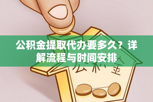 滦南公积金提取代办要多久？详解流程与时间安排