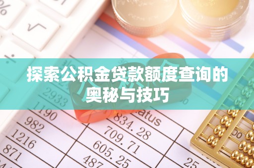 滦南探索公积金贷款额度查询的奥秘与技巧