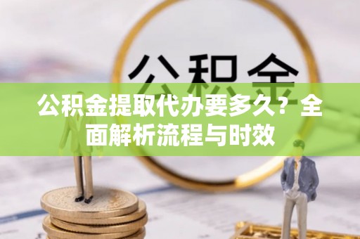 滦南公积金提取代办要多久？全面解析流程与时效
