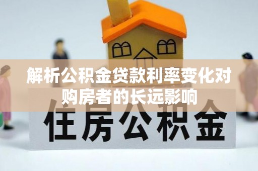 滦南解析公积金贷款利率变化对购房者的长远影响