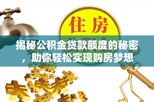 滦南揭秘公积金贷款额度的秘密，助你轻松实现购房梦想