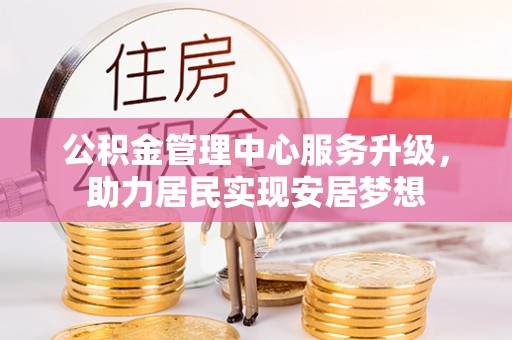 滦南公积金管理中心服务升级，助力居民实现安居梦想