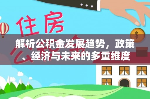 滦南解析公积金发展趋势，政策、经济与未来的多重维度