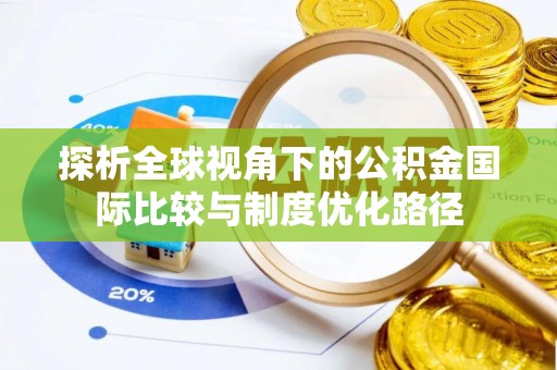 滦南探析全球视角下的公积金国际比较与制度优化路径