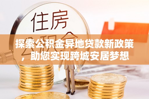 滦南探索公积金异地贷款新政策，助您实现跨城安居梦想