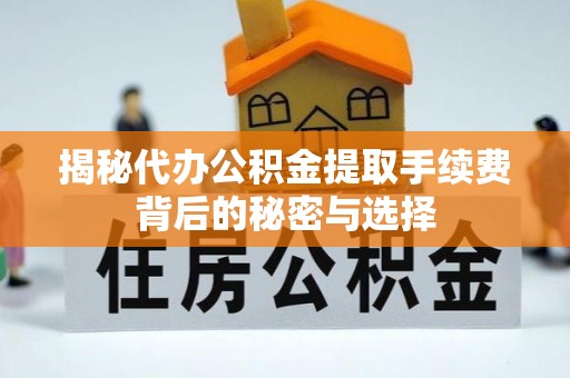 滦南揭秘代办公积金提取手续费背后的秘密与选择