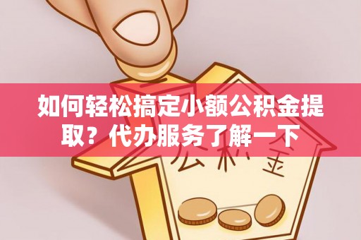 滦南如何轻松搞定小额公积金提取？代办服务了解一下