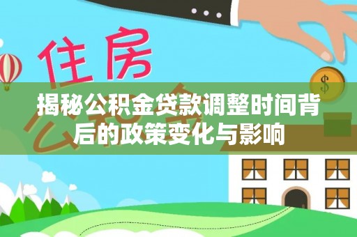 滦南揭秘公积金贷款调整时间背后的政策变化与影响