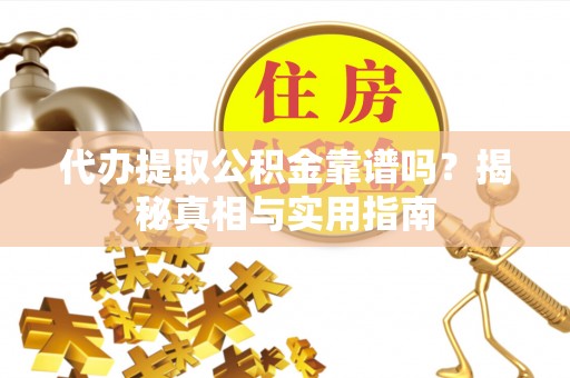 滦南代办提取公积金靠谱吗？揭秘真相与实用指南