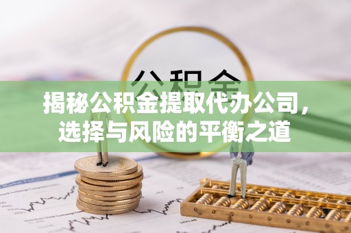 滦南揭秘公积金提取代办公司，选择与风险的平衡之道