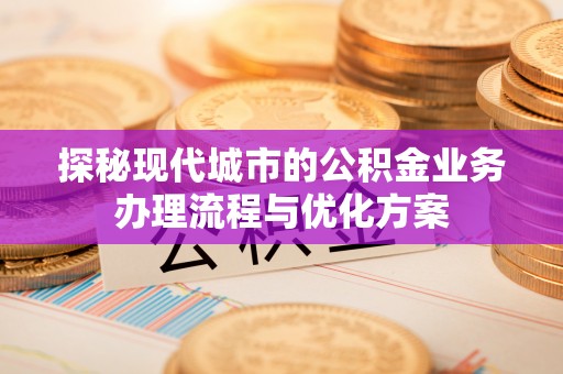 滦南探秘现代城市的公积金业务办理流程与优化方案