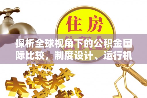 滦南探析全球视角下的公积金国际比较，制度设计、运行机制与未来趋势