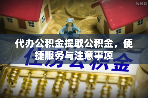 滦南代办公积金提取公积金，便捷服务与注意事项
