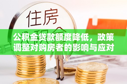 滦南公积金贷款额度降低，政策调整对购房者的影响与应对策略