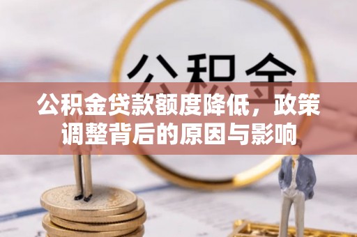 滦南公积金贷款额度降低，政策调整背后的原因与影响