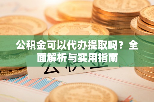 滦南公积金可以代办提取吗？全面解析与实用指南