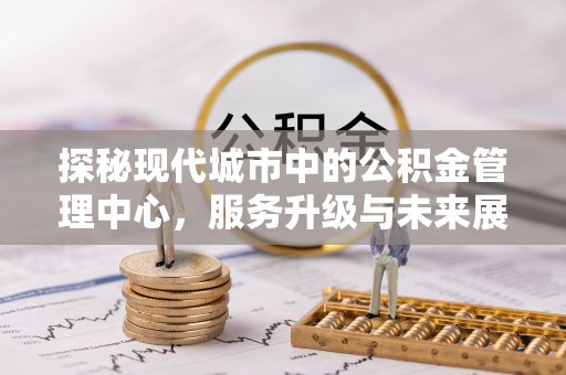 滦南探秘现代城市中的公积金管理中心，服务升级与未来展望