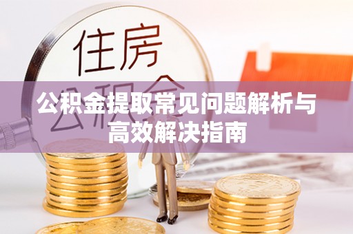 滦南公积金提取常见问题解析与高效解决指南
