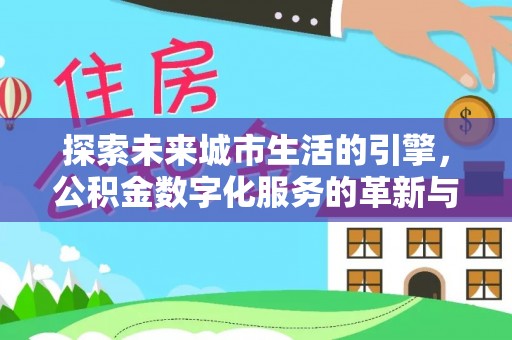 滦南探索未来城市生活的引擎，公积金数字化服务的革新与实践