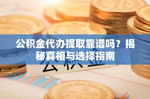 滦南公积金代办提取靠谱吗？揭秘真相与选择指南