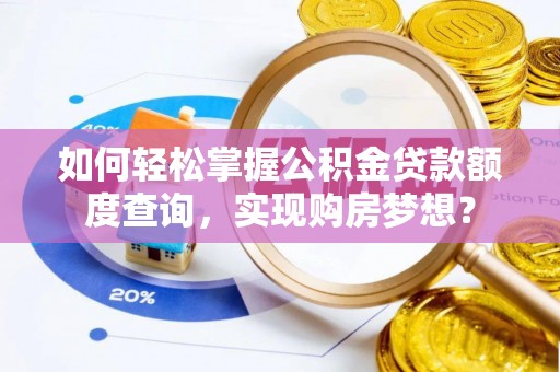 滦南如何轻松掌握公积金贷款额度查询，实现购房梦想？