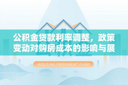 滦南公积金贷款利率调整，政策变动对购房成本的影响与展望