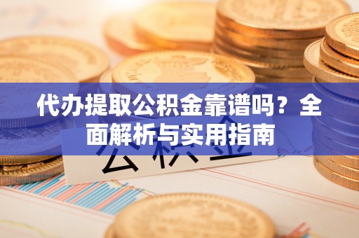滦南代办提取公积金靠谱吗？全面解析与实用指南