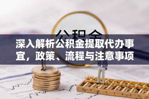 滦南深入解析公积金提取代办事宜，政策、流程与注意事项全攻略
