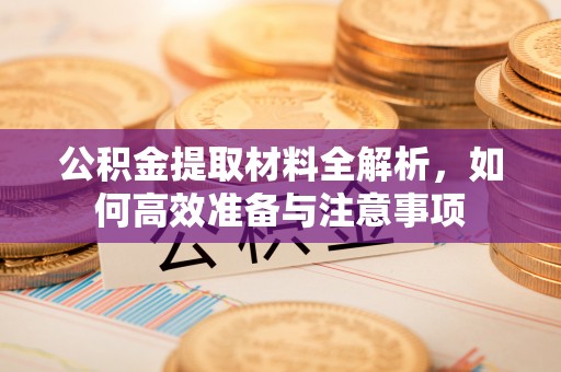 滦南公积金提取材料全解析，如何高效准备与注意事项