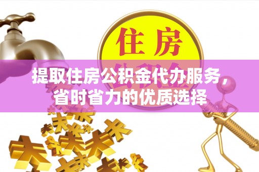 滦南提取住房公积金代办服务，省时省力的优质选择