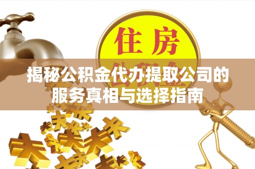 滦南揭秘公积金代办提取公司的服务真相与选择指南